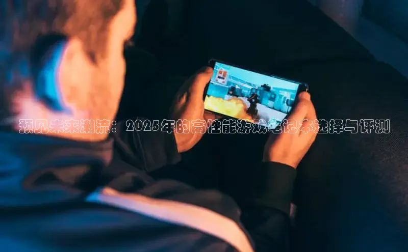 预见未来潮流：2025年的高性能游戏笔记本选择与评测