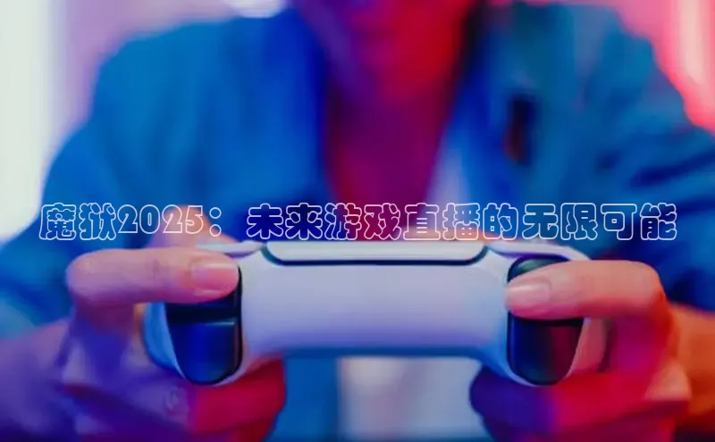 魔狱2025：未来游戏直播的无限可能