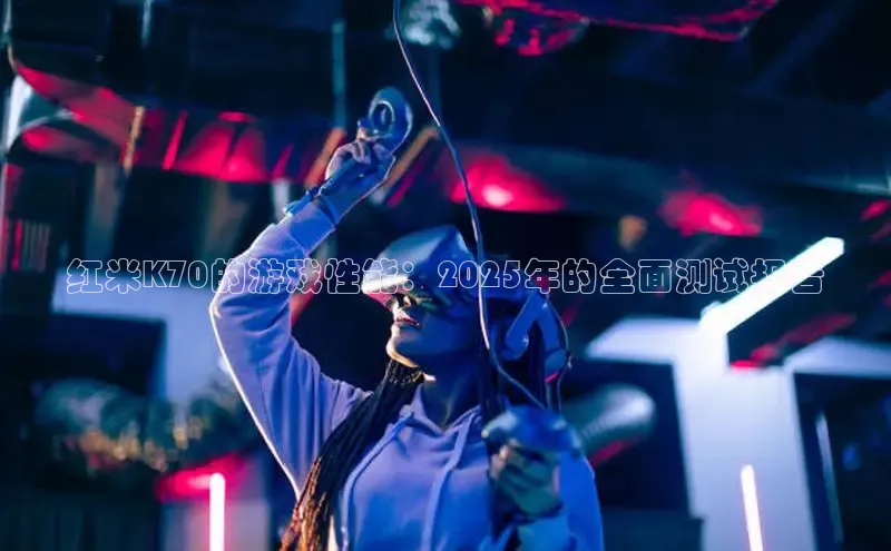 红米K70的游戏性能：2025年的全面测试报告